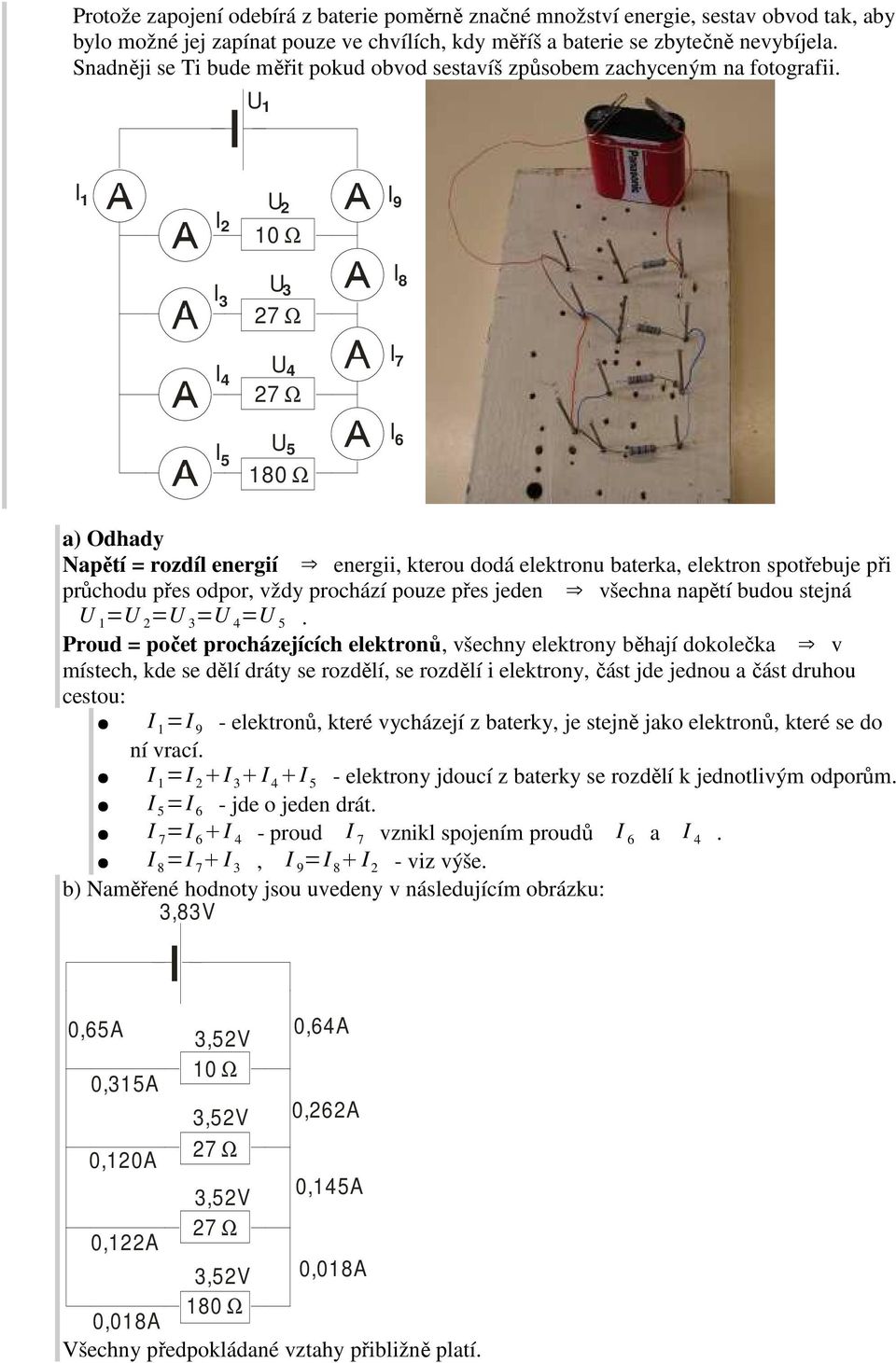 U 1 I 1 I 2 I 3 I 4 U 2 U 3 U 4 I 9 I 8 I 7 U 5 I 6 I 5 180 Ω a) Odhady Napětí = rozdíl energií energii, kterou dodá elektronu baterka, elektron spotřebuje při průchodu přes odpor, vždy prochází