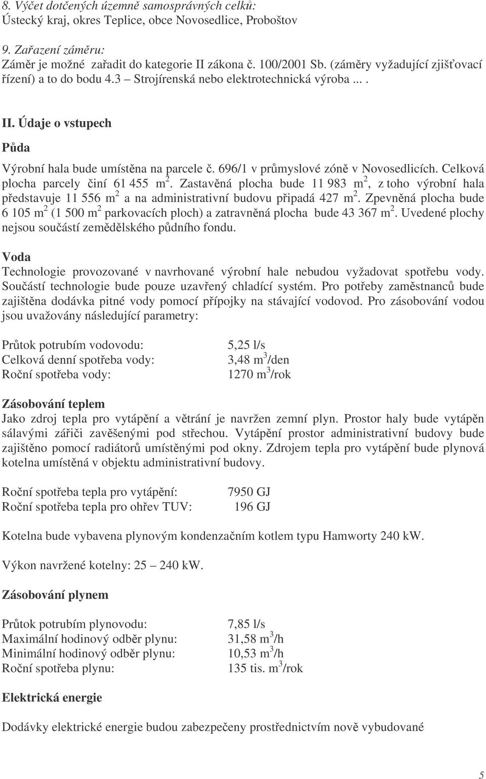 Celková plocha parcely iní 61 455 m 2. Zastavná plocha bude 11 983 m 2, z toho výrobní hala pedstavuje 11 556 m 2 a na administrativní budovu pipadá 427 m 2.