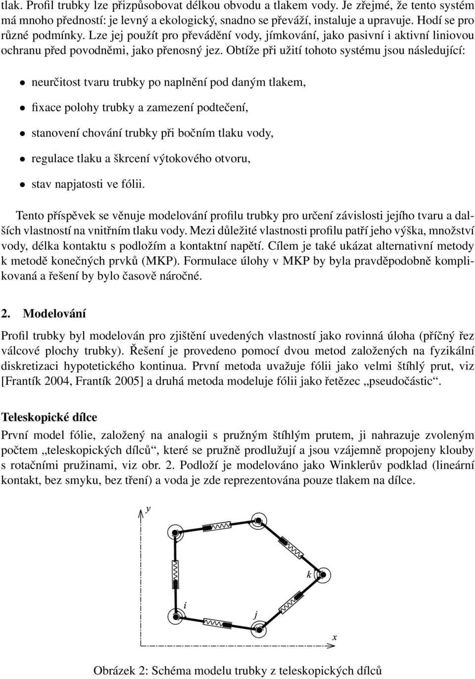 Obtíže při užití tohoto systému jsou následující: neurčitost tvaru trubky po naplnění pod daným tlakem, fixace polohy trubky a zamezení podtečení, stanovení chování trubky při bočním tlaku vody,