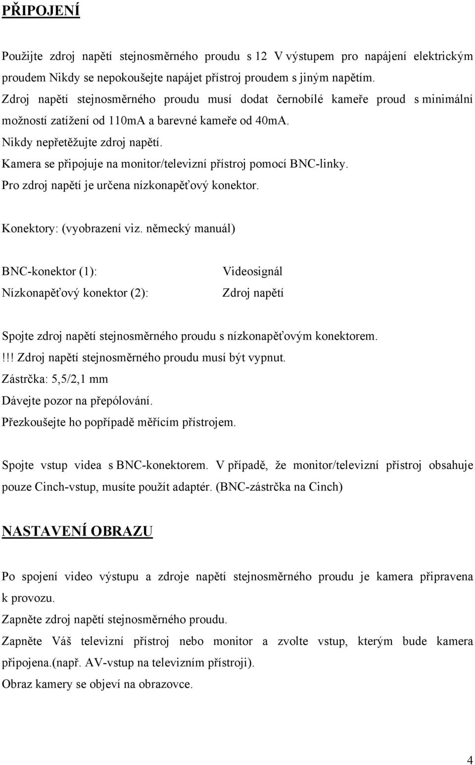 Kamera se připojuje na monitor/televizní přístroj pomocí BNC-linky. Pro zdroj napětí je určena nízkonapěťový konektor. Konektory: (vyobrazení viz.