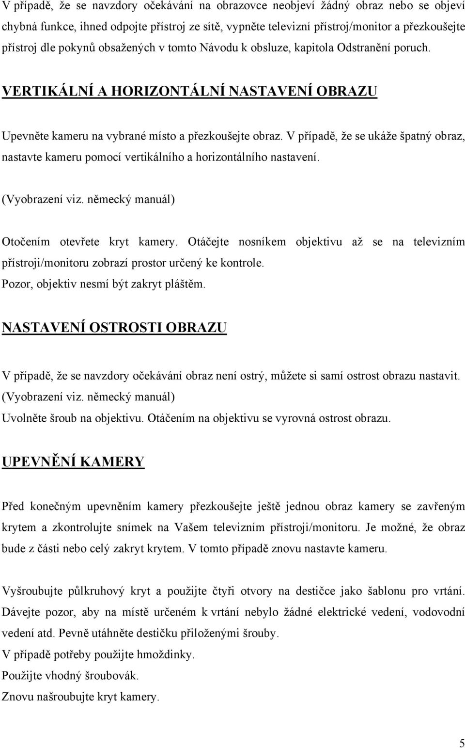 V případě, že se ukáže špatný obraz, nastavte kameru pomocí vertikálního a horizontálního nastavení. (Vyobrazení viz. německý manuál) Otočením otevřete kryt kamery.