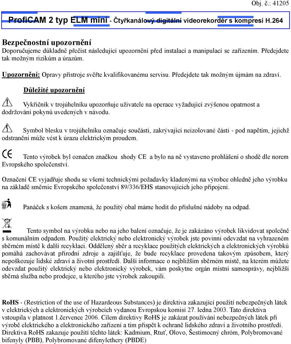 Upozornění: Opravy přístroje svěřte kvalifikovanému servisu. Předejdete tak možným újmám na zdraví.