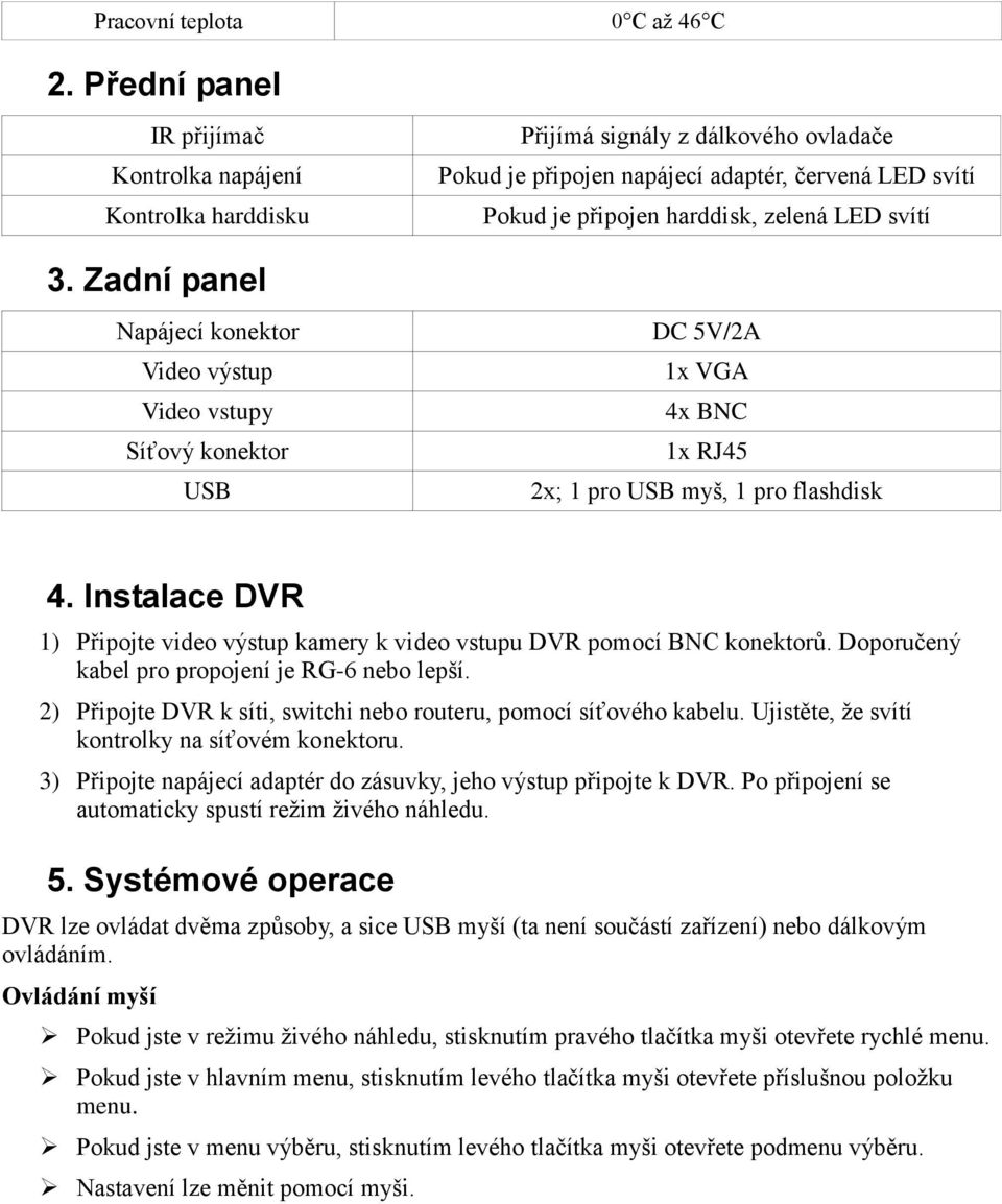 3. Zadní panel Napájecí konektor Video výstup Video vstupy Síťový konektor USB DC 5V/2A 1x VGA 4x BNC 1x RJ45 2x; 1 pro USB myš, 1 pro flashdisk 4.