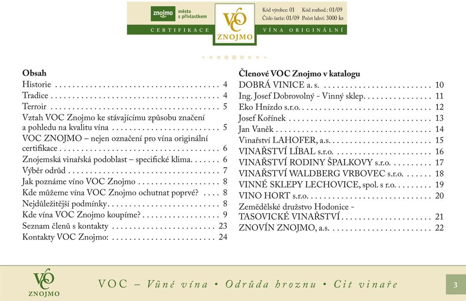 ........................ 5 VOC ZNOJMO nejen označení pro vína originální certifikace..................................... 6 Znojemská vinařská podoblast specifické klima....... 6 Výběr odrůd.