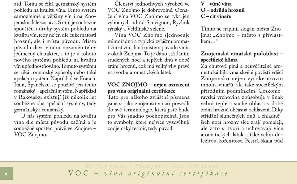 Místo původu dává vínům nezaměnitelný jedinečný charakter, a to je u tohoto nového systému pohledu na kvalitu vín upřednostňováno. Tomuto systému se říká románský způsob, nebo také apelační systém.