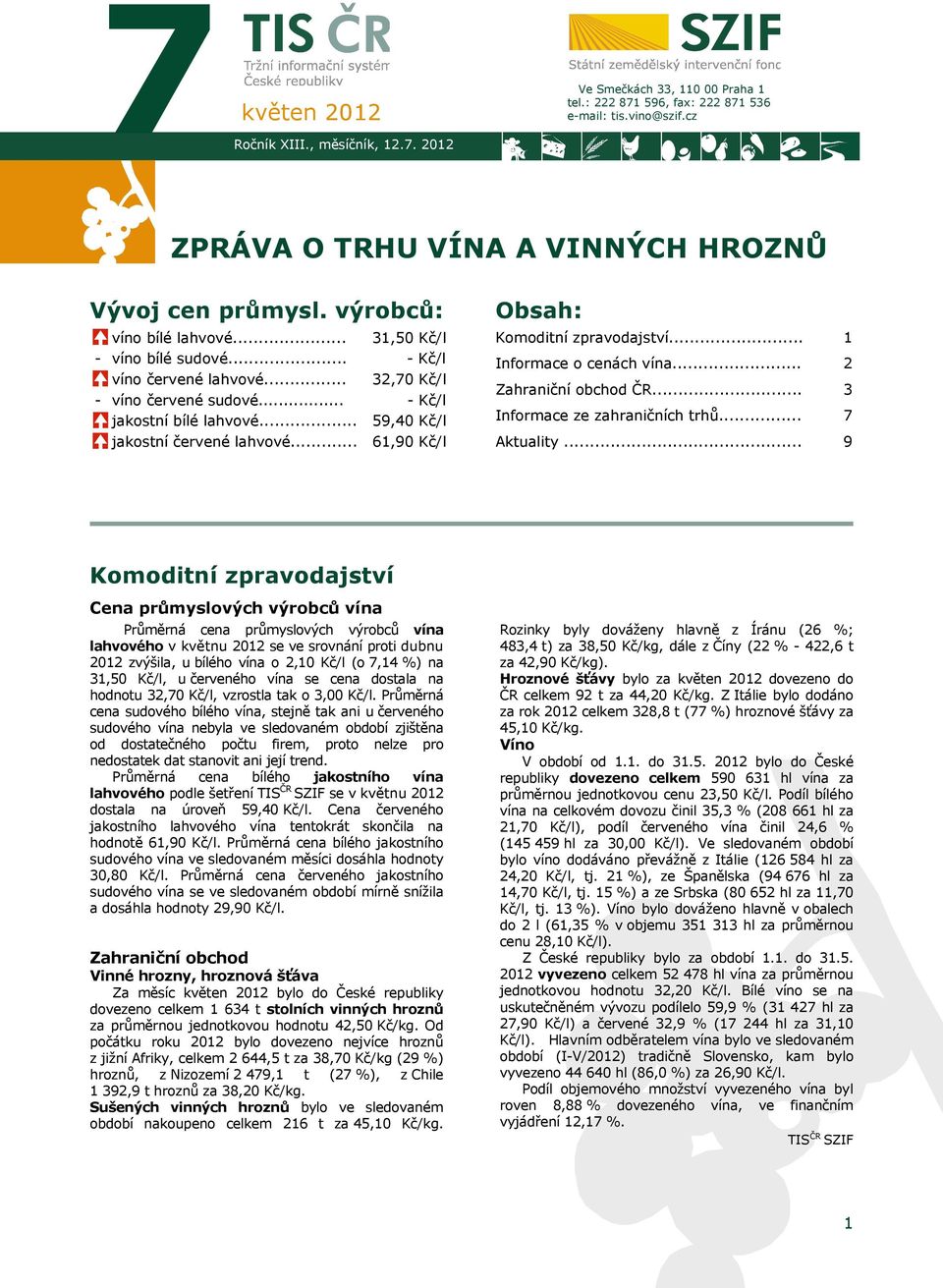 .. 31,50 Kč/l - Kč/l 32,70 Kč/l - Kč/l 59,40 Kč/l 61,90 Kč/l Obsah: Komoditní zpravodajství... Informace o cenách vína... Zahraniční obchod ČR... Informace ze zahraničních trhů... Aktuality.