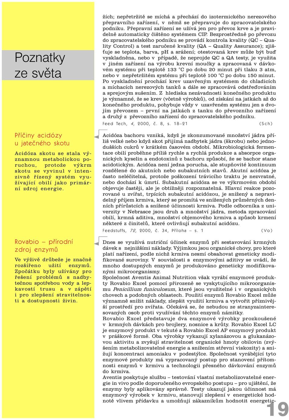 Zpoèátku byly užívány pro øešení problémù s nadbyteènou spotøebou vody a lepkavostí trusu a v zápìtí i pro zlepšení stravitelnosti a dostupnosti živin.