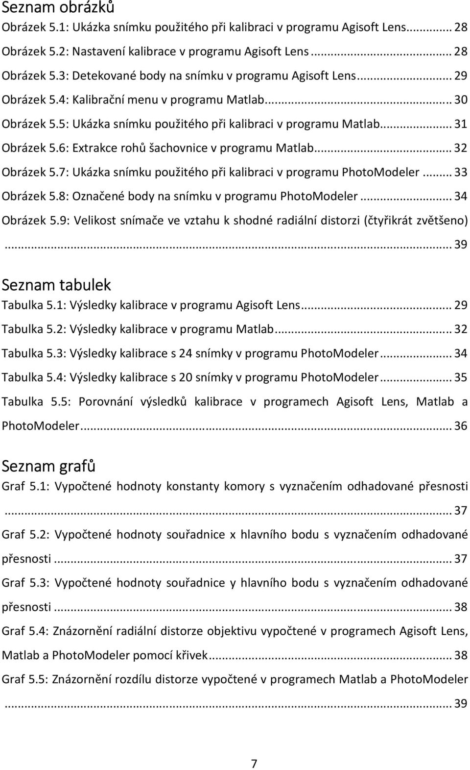 .. 32 Obrázek 5.7: Ukázka snímku použitého při kalibraci v programu PhotoModeler... 33 Obrázek 5.8: Označené body na snímku v programu PhotoModeler... 34 Obrázek 5.