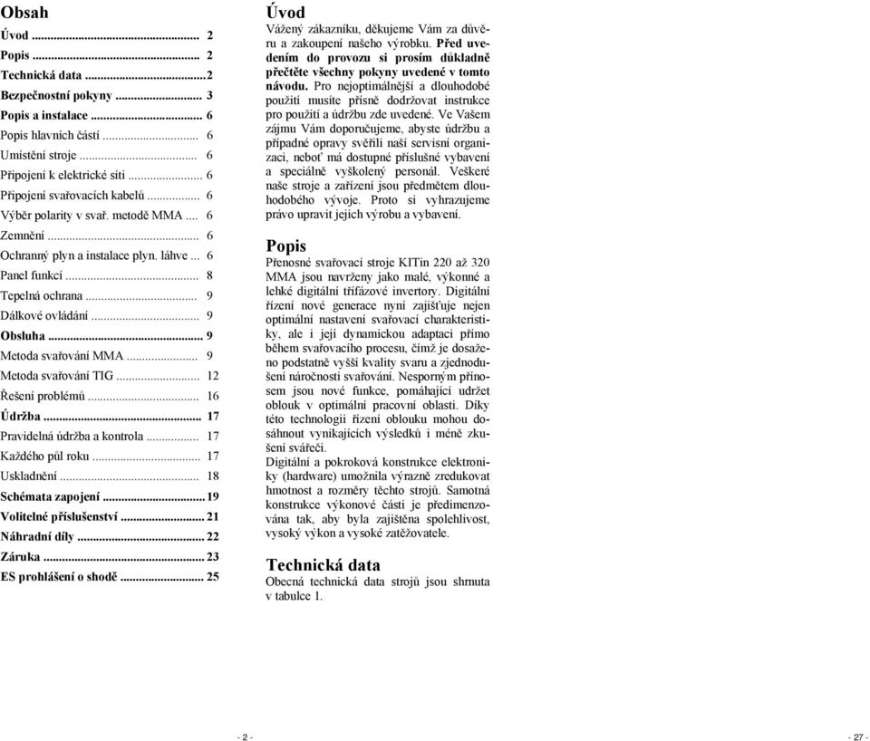 .. 9 Obsluha... 9 Metoda svařování MMA... 9 Metoda svařování TIG... 12 Řešení problémů... 16 Údržba... 17 Pravidelná údržba a kontrola... 17 Každého půl roku... 17 Uskladnění... 18 Schémata zapojení.