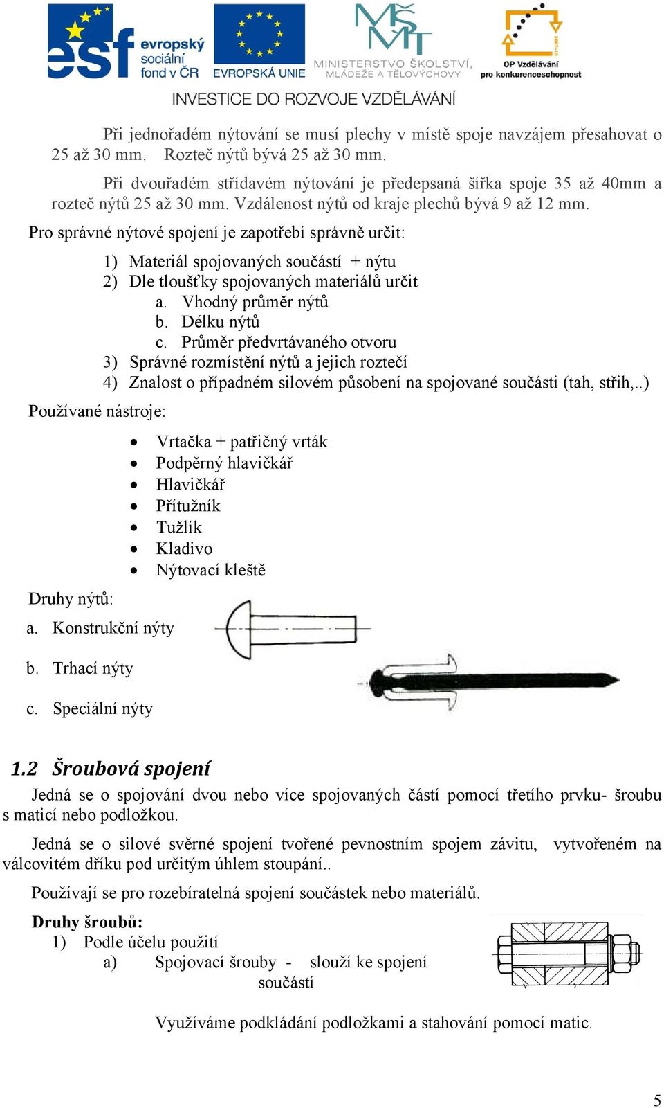 Pro správné nýtové spojení je zapotřebí správně určit: 1) Materiál spojovaných součástí + nýtu 2) Dle tloušťky spojovaných materiálů určit a. Vhodný průměr nýtů b. Délku nýtů c.
