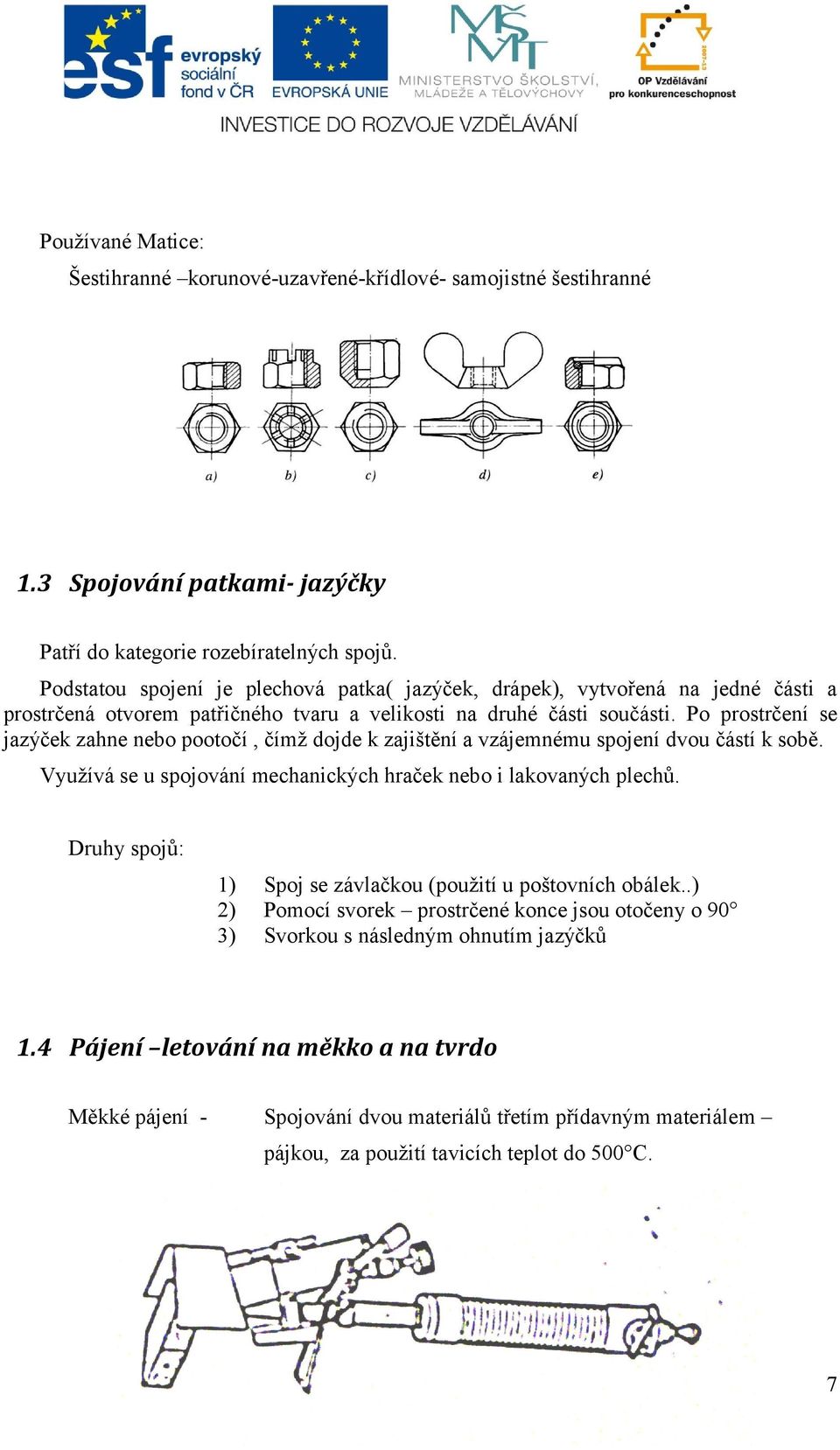 Po prostrčení se jazýček zahne nebo pootočí, čímž dojde k zajištění a vzájemnému spojení dvou částí k sobě. Využívá se u spojování mechanických hraček nebo i lakovaných plechů.