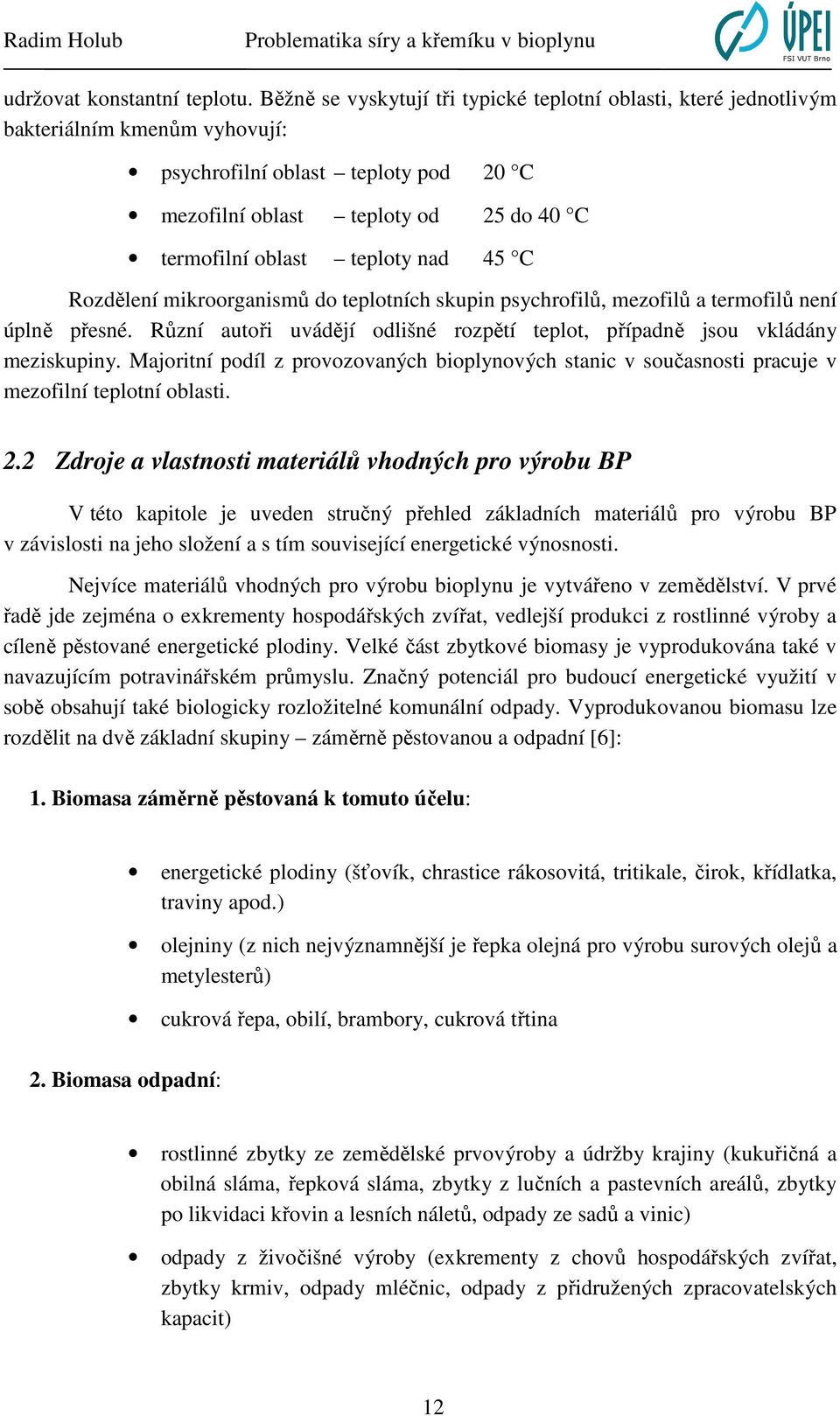 nad 45 C Rozdělení mikroorganismů do teplotních skupin psychrofilů, mezofilů a termofilů není úplně přesné. Různí autoři uvádějí odlišné rozpětí teplot, případně jsou vkládány meziskupiny.