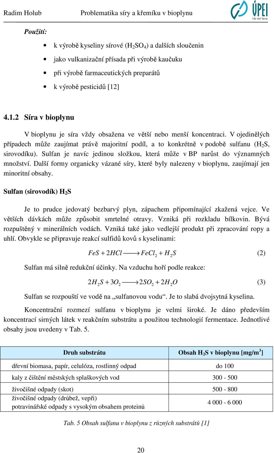 V ojedinělých případech může zaujímat právě majoritní podíl, a to konkrétně v podobě sulfanu (H 2 S, sirovodíku). Sulfan je navíc jedinou složkou, která může v BP narůst do významných množství.