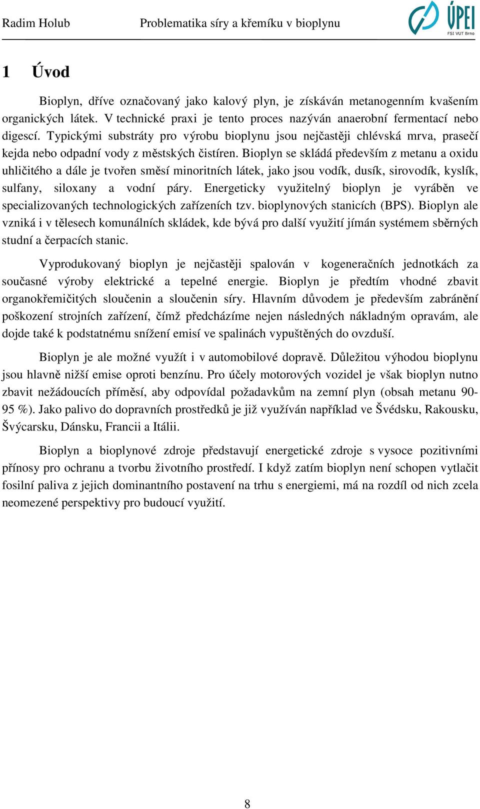 Bioplyn se skládá především z metanu a oxidu uhličitého a dále je tvořen směsí minoritních látek, jako jsou vodík, dusík, sirovodík, kyslík, sulfany, siloxany a vodní páry.