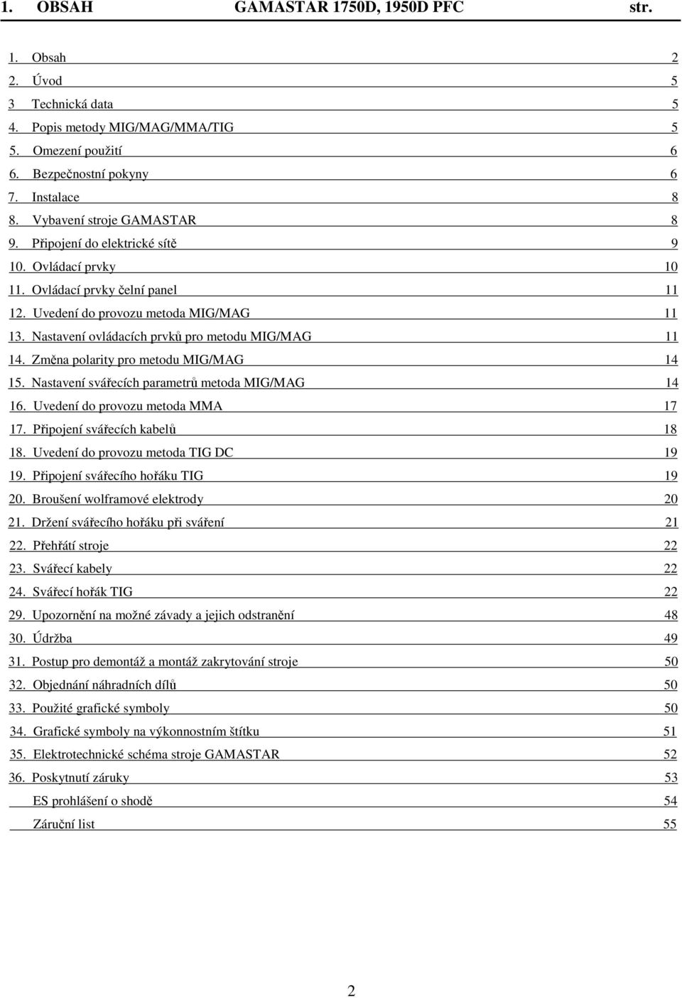 Nastavení ovládacích prvků pro metodu MIG/MAG 11 14. Změna polarity pro metodu MIG/MAG 14 15. Nastavení svářecích parametrů metoda MIG/MAG 14 16. Uvedení do provozu metoda MMA 17 17.