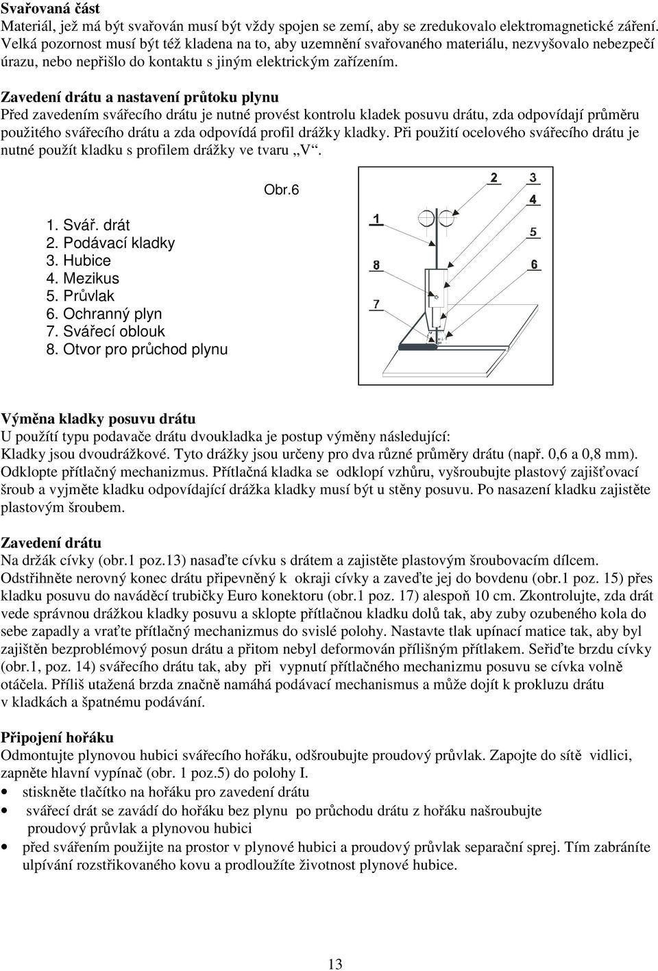 Zavedení drátu a nastavení průtoku plynu Před zavedením svářecího drátu je nutné provést kontrolu kladek posuvu drátu, zda odpovídají průměru použitého svářecího drátu a zda odpovídá profil drážky