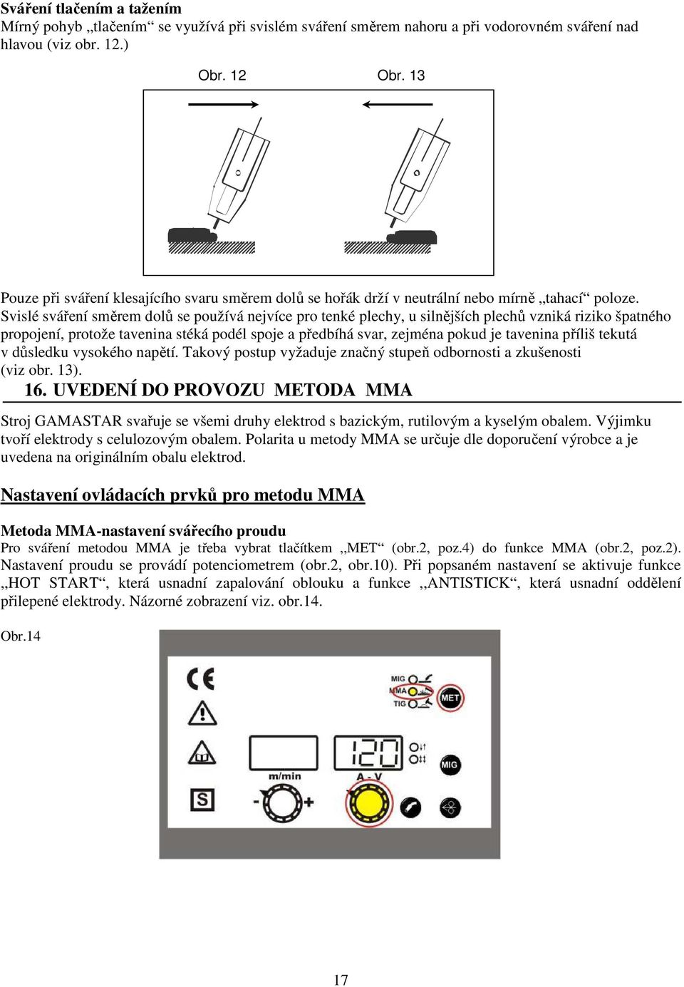 Svislé sváření směrem dolů se používá nejvíce pro tenké plechy, u silnějších plechů vzniká riziko špatného propojení, protože tavenina stéká podél spoje a předbíhá svar, zejména pokud je tavenina