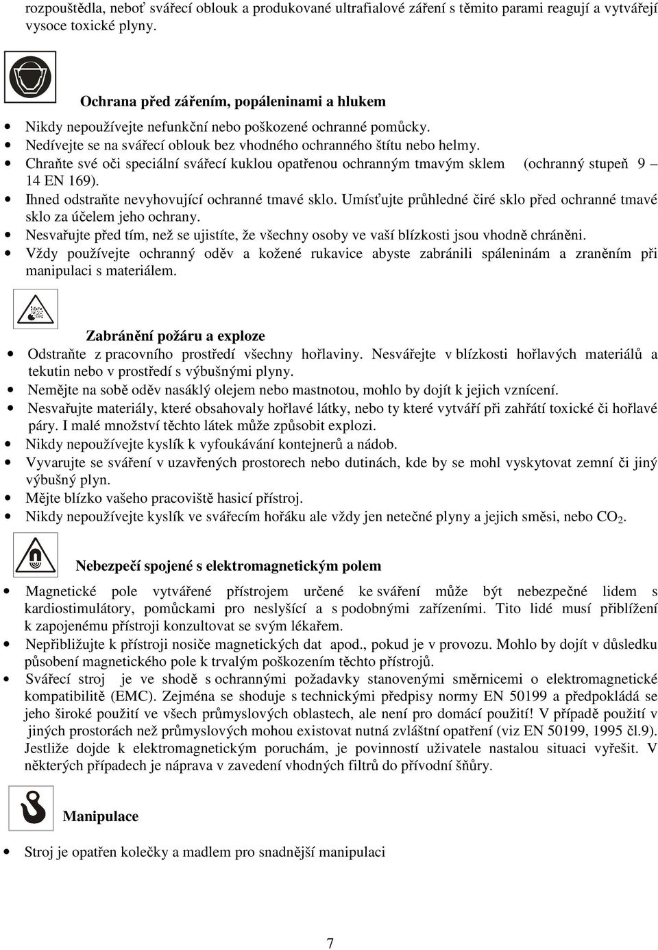 Chraňte své oči speciální svářecí kuklou opatřenou ochranným tmavým sklem (ochranný stupeň 9 14 EN 169). Ihned odstraňte nevyhovující ochranné tmavé sklo.