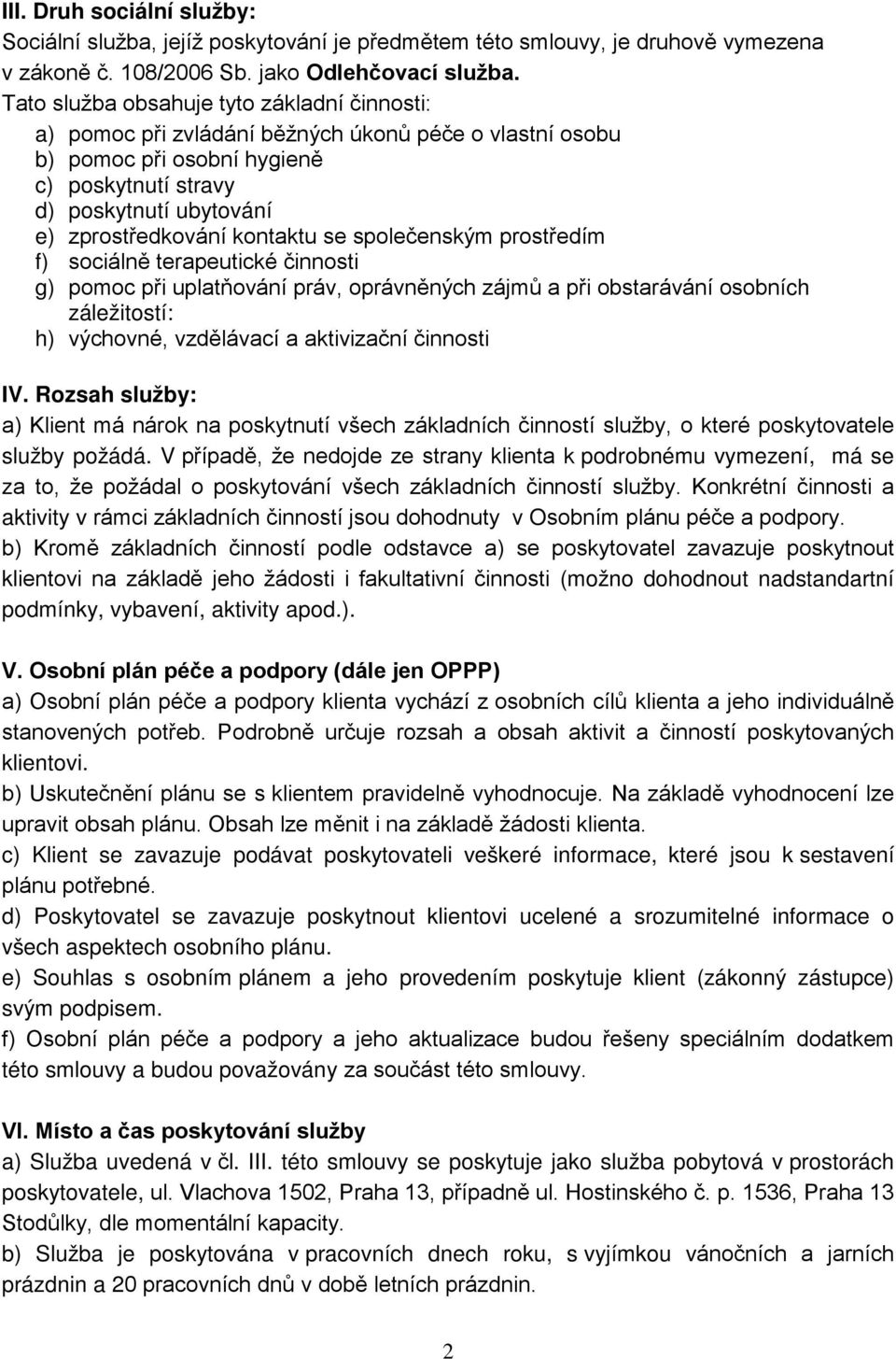 kontaktu se společenským prostředím f) sociálně terapeutické činnosti g) pomoc při uplatňování práv, oprávněných zájmů a při obstarávání osobních záležitostí: h) výchovné, vzdělávací a aktivizační