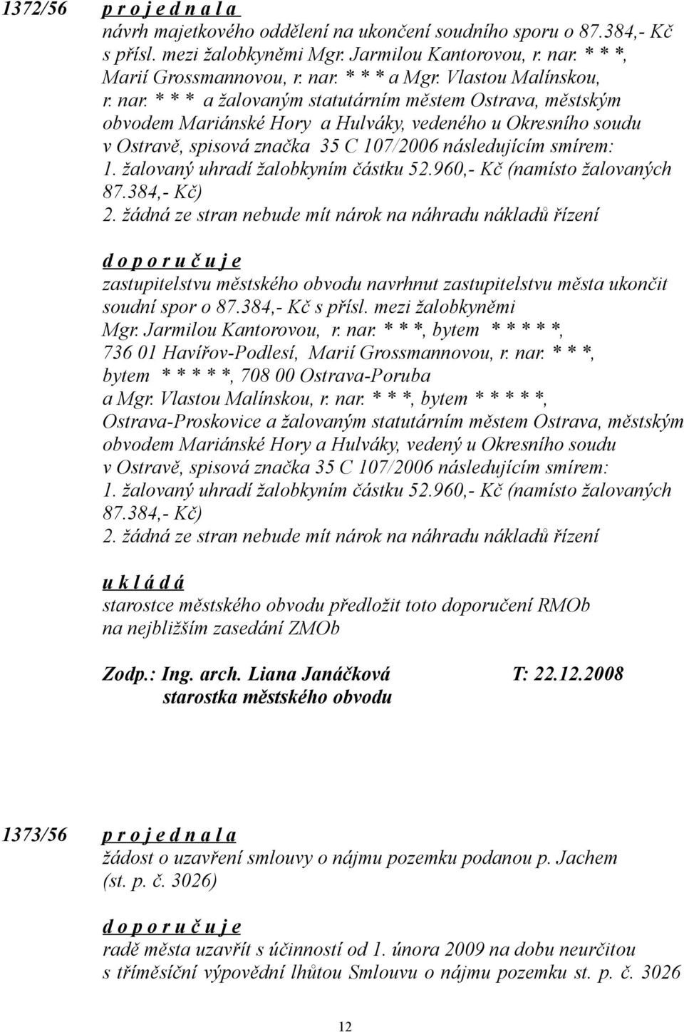 * * * a žalovaným statutárním městem Ostrava, městským obvodem Mariánské Hory a Hulváky, vedeného u Okresního soudu v Ostravě, spisová značka 35 C 107/2006 následujícím smírem: 1.