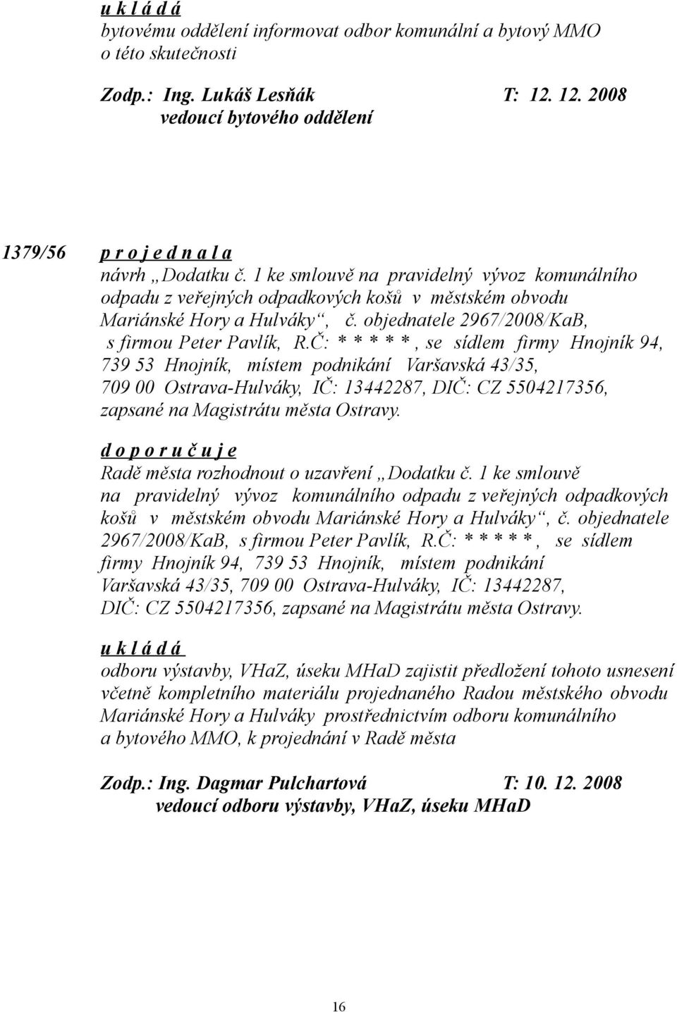 Č: * * * * *, se sídlem firmy Hnojník 94, 739 53 Hnojník, místem podnikání Varšavská 43/35, 709 00 Ostrava-Hulváky, IČ: 13442287, DIČ: CZ 5504217356, zapsané na Magistrátu města Ostravy.