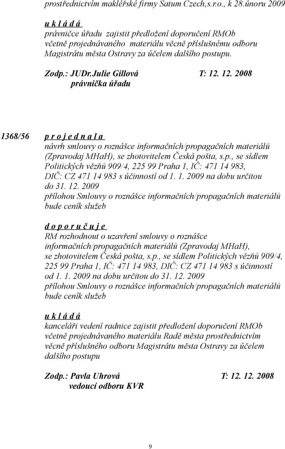 Julie Gillová T: 12. 12. 2008 právnička úřadu 1368/56 p r o j e d n a l a návrh smlouvy o roznášce informačních/propagačních materiálů (Zpravodaj MHaH), se zhotovitelem Česká pošta, s.p., se sídlem Politických vězňů 909/4, 225 99 Praha 1, IČ: 471 14 983, DIČ: CZ 471 14 983 s účinností od 1.