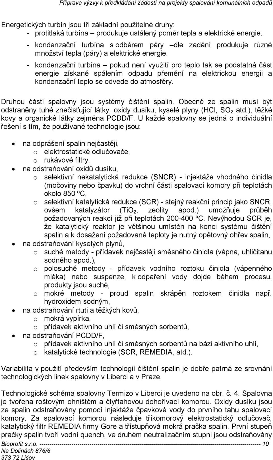 - kondenzační turbína pokud není využití pro teplo tak se podstatná část energie získané spálením odpadu přemění na elektrickou energii a kondenzační teplo se odvede do atmosféry.