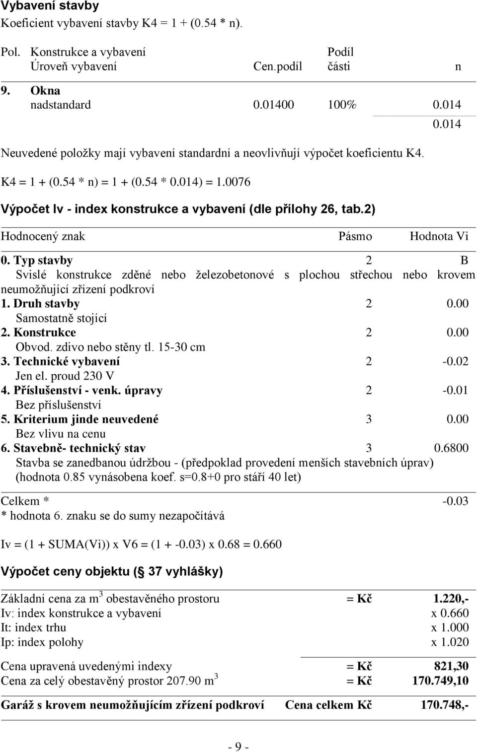 2) - 9-0.014 Hodnocený znak Pásmo Hodnota Vi 0. Typ stavby 2 B Svislé konstrukce zděné nebo železobetonové s plochou střechou nebo krovem neumožňující zřízení podkroví 1. Druh stavby 2 0.