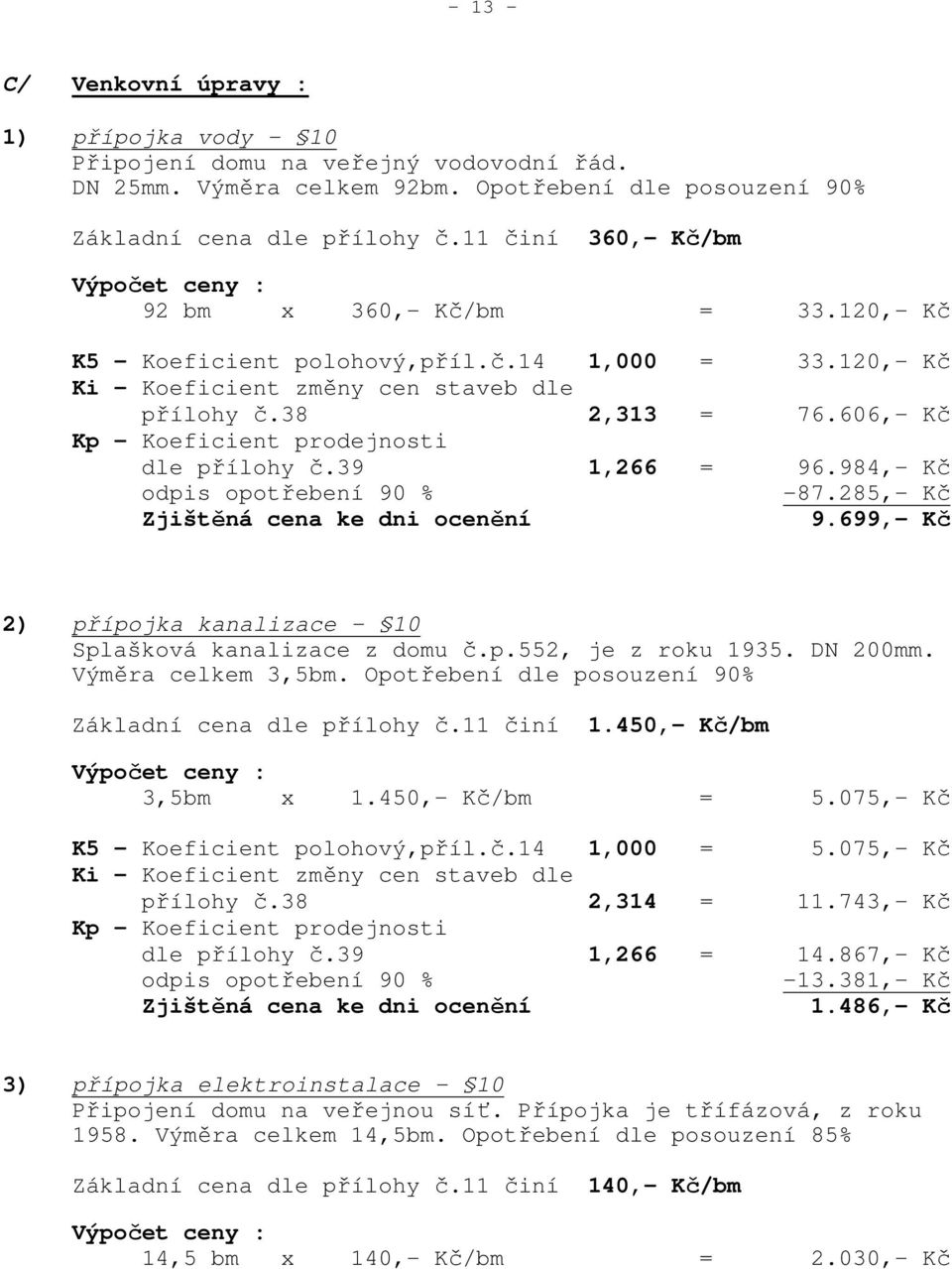 606,- Kč Kp - Koeficient prodejnosti dle přílohy č.39 1,266 = 96.984,- Kč odpis opotřebení 90 % -87.285,- Kč Zjištěná cena ke dni ocenění 9.