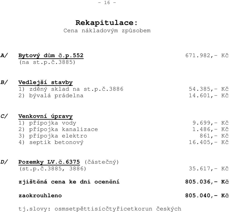 486,- Kč 3) přípojka elektro 861,- Kč 4) septik betonový 16.405,- Kč D/ Pozemky LV.č.6375 (částečný) (st.p.č.3885, 3886) zjištěná cena ke dni ocenění zaokrouhleno 35.