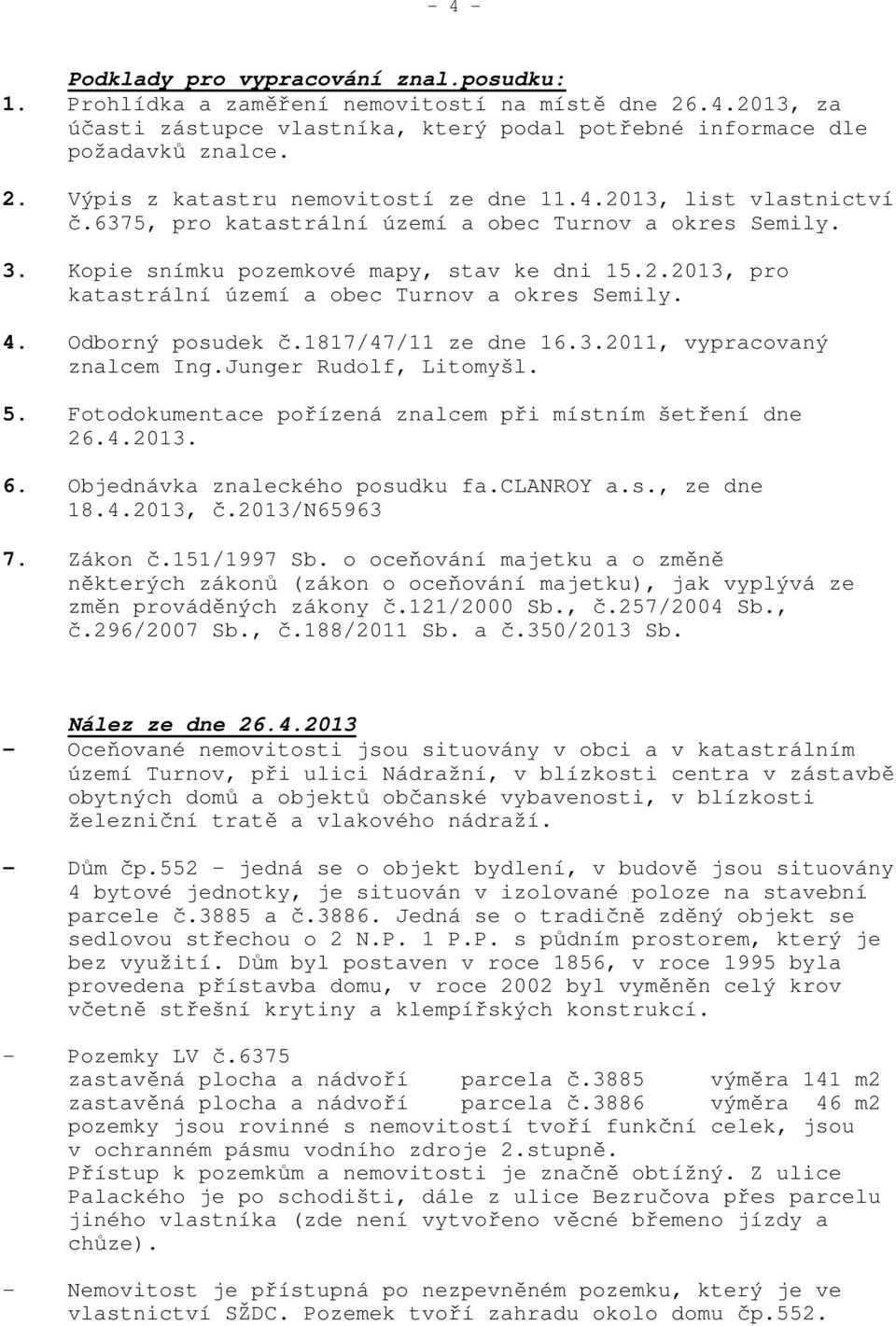 Odborný posudek č.1817/47/11 ze dne 16.3.2011, vypracovaný znalcem Ing.Junger Rudolf, Litomyšl. 5. Fotodokumentace pořízená znalcem při místním šetření dne 26.4.2013. 6.