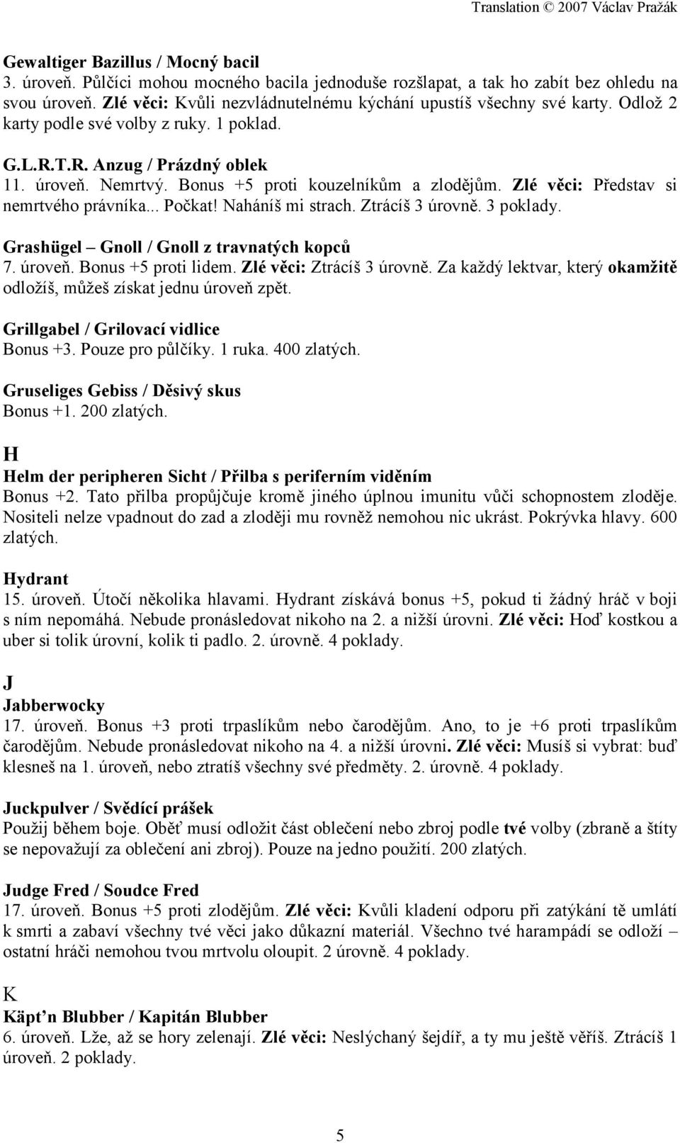 Bonus +5 proti kouzelníkům a zlodějům. Zlé věci: Představ si nemrtvého právníka... Počkat! Naháníš mi strach. Ztrácíš 3 úrovně. 3 poklady. Grashügel Gnoll / Gnoll z travnatých kopců 7. úroveň.