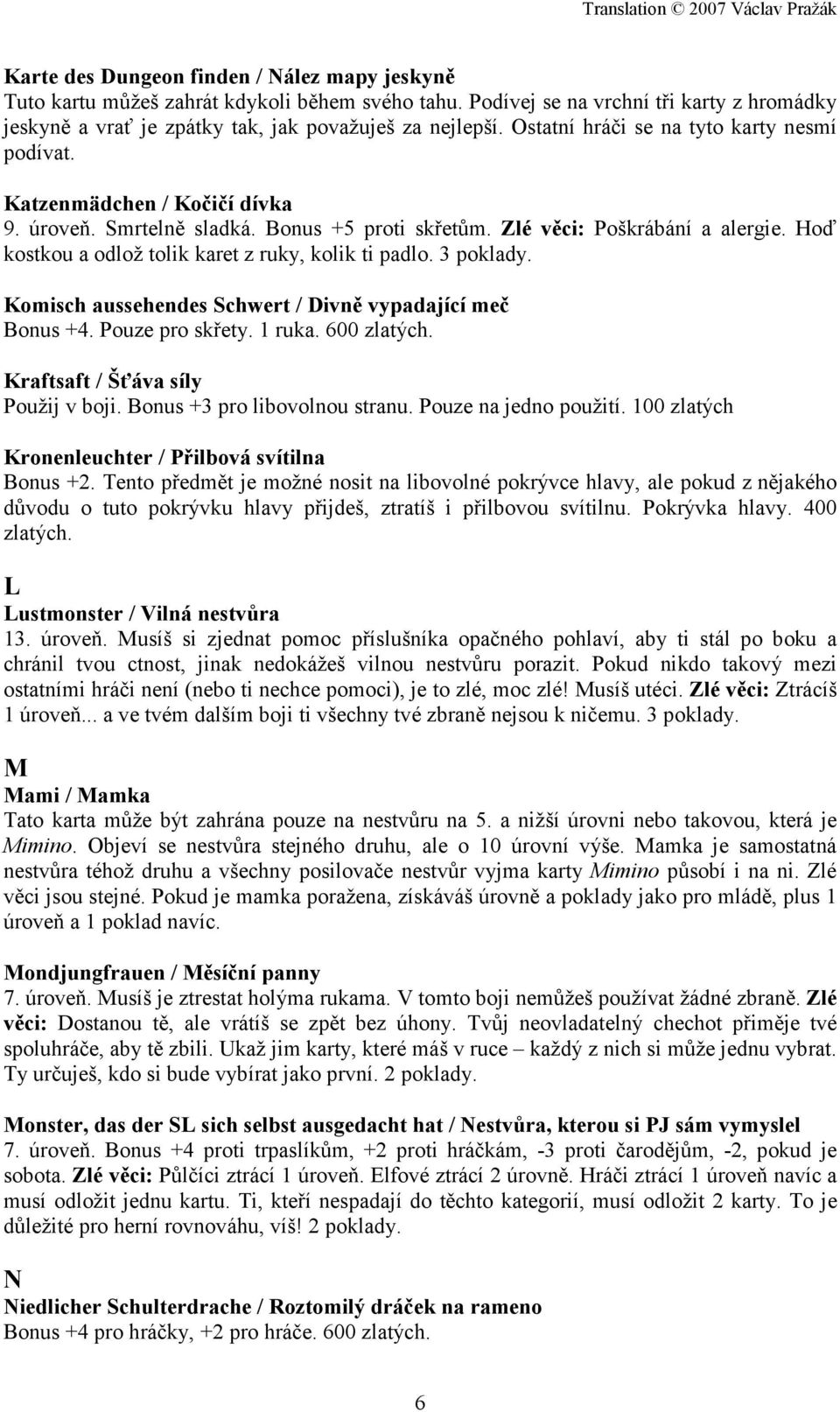 Hoď kostkou a odlož tolik karet z ruky, kolik ti padlo. 3 poklady. Komisch aussehendes Schwert / Divně vypadající meč Bonus +4. Pouze pro skřety. 1 ruka. 600 zlatých.