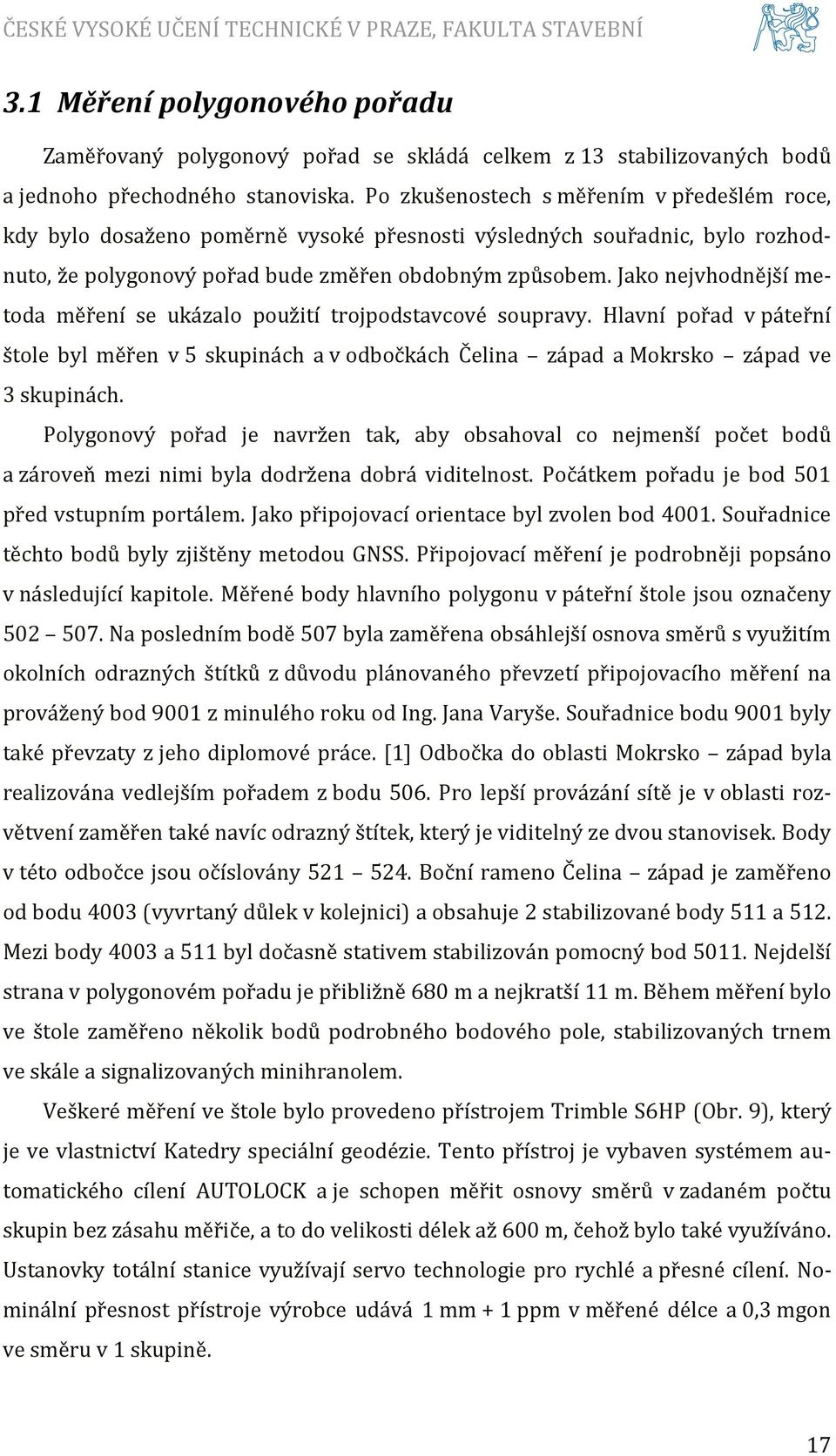 Jako nejvhodnější metoda měření se ukázalo použití trojpodstavcové soupravy. Hlavní pořad v páteřní štole byl měřen v 5 skupinách a v odbočkách Čelina západ a Mokrsko západ ve 3 skupinách.