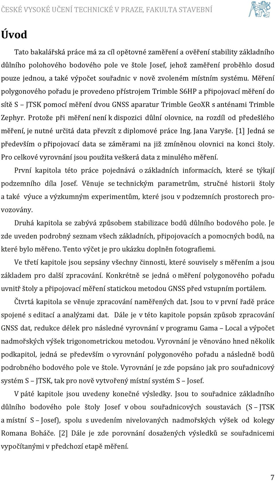 Měření polygonového pořadu je provedeno přístrojem Trimble S6HP a připojovací měření do sítě S JTSK pomocí měření dvou GNSS aparatur Trimble GeoXR s anténami Trimble Zephyr.