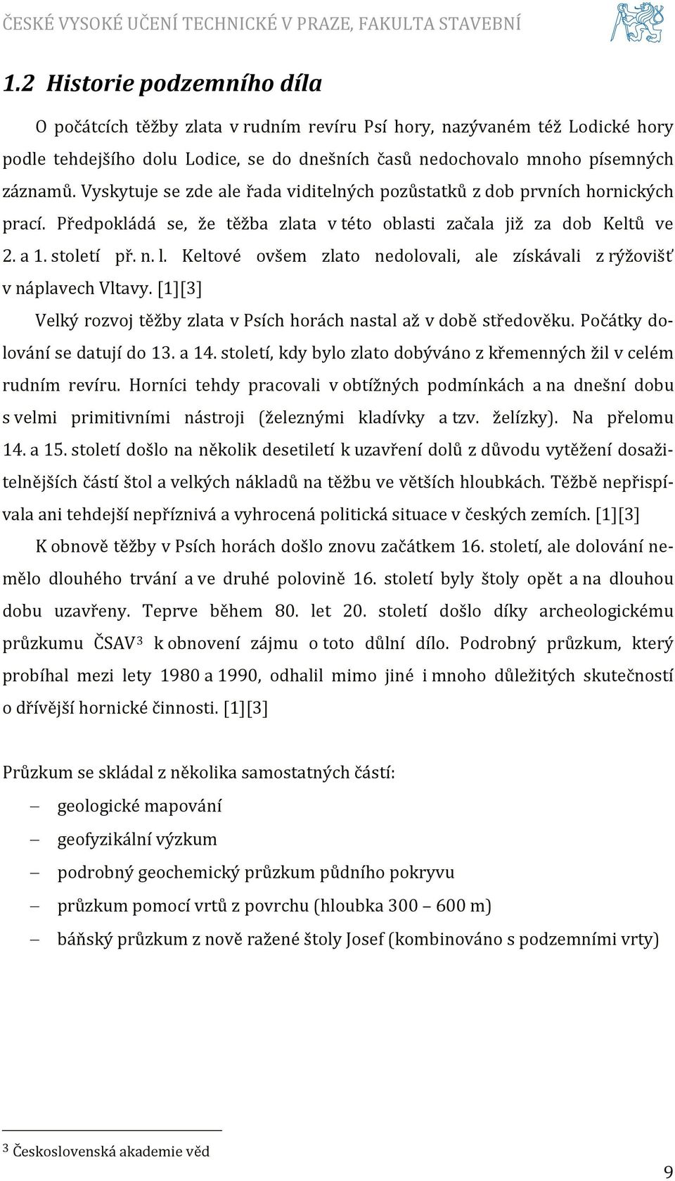 Keltové ovšem zlato nedolovali, ale získávali z rýžovišť v náplavech Vltavy. [1][3] Velký rozvoj těžby zlata v Psích horách nastal až v době středověku. Počátky dolování se datují do 13. a 14.