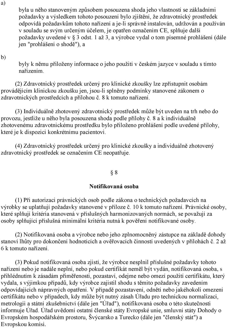 1 až 3, a výrobce vydal o tom písemné prohlášení (dále jen "prohlášení o shodě"), a byly k němu přiloženy informace o jeho použití v českém jazyce v souladu s tímto nařízením.