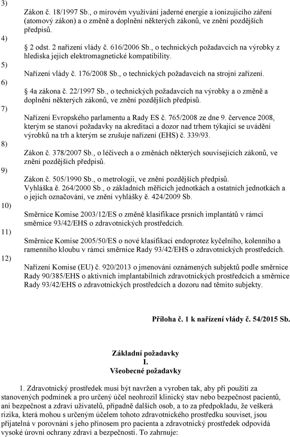 , o technických požadavcích na strojní zařízení. 4a zákona č. 22/1997 Sb., o technických požadavcích na výrobky a o změně a doplnění některých zákonů, ve znění pozdějších předpisů.