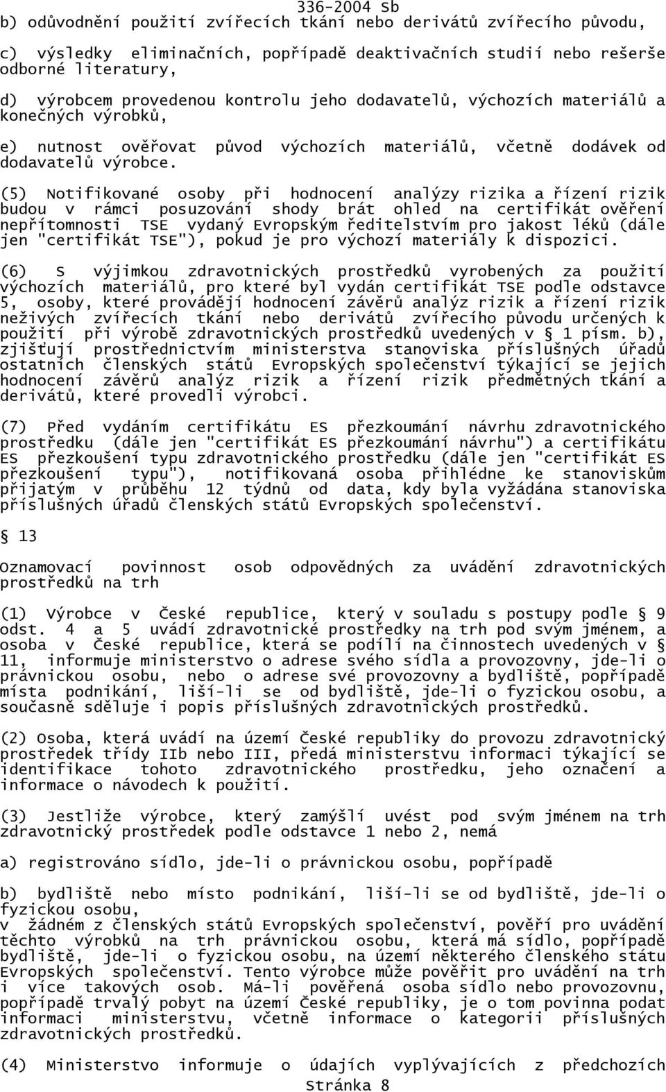 (5) Notifikované osoby při hodnocení analýzy rizika a řízení rizik budou v rámci posuzování shody brát ohled na certifikát ověření nepřítomnosti TSE vydaný Evropským ředitelstvím pro jakost léků