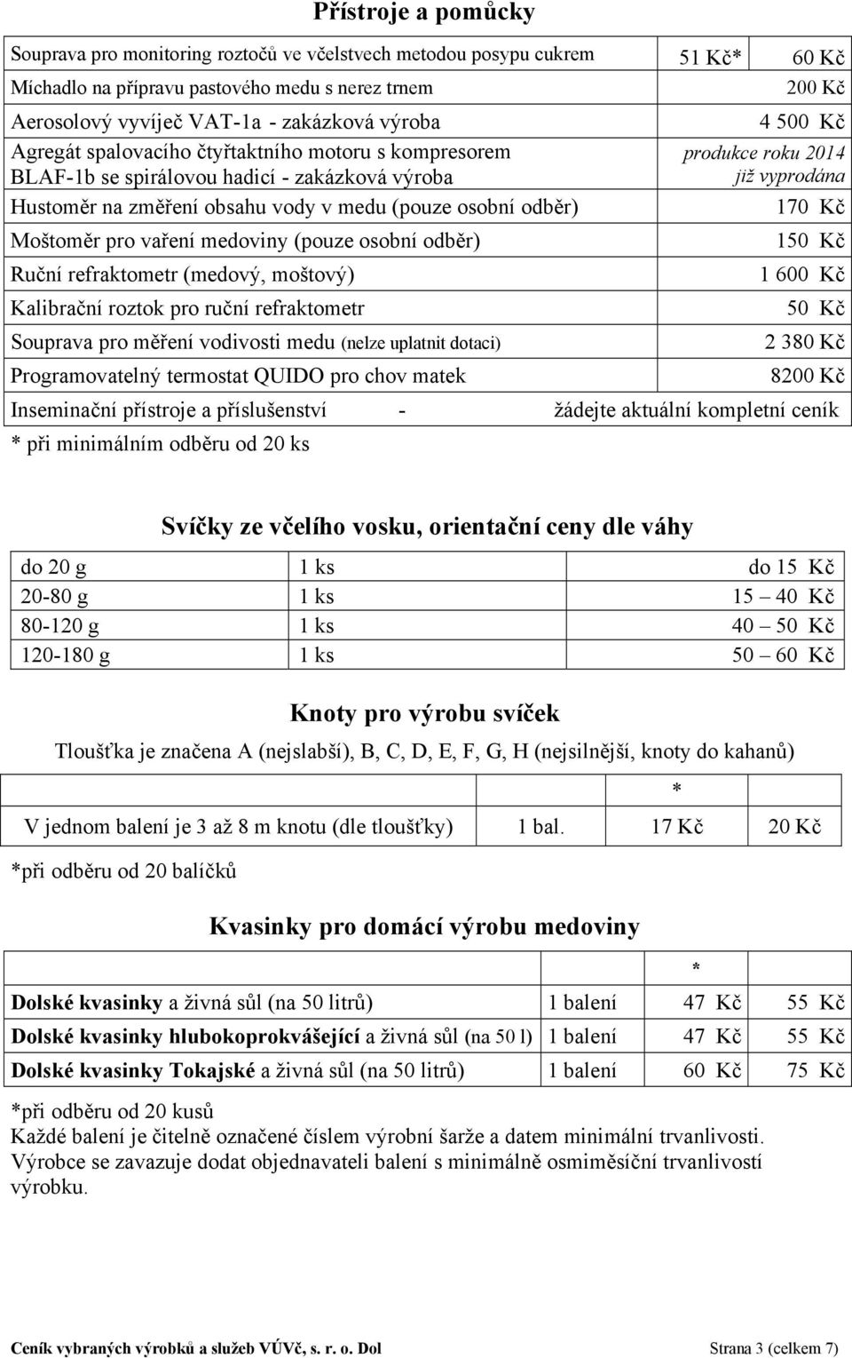 odběr) Ruční refraktometr (medový, moštový) Kalibrační roztok pro ruční refraktometr Souprava pro měření vodivosti medu (nelze uplatnit dotaci) Programovatelný termostat QUIDO pro chov matek 4 500 Kč