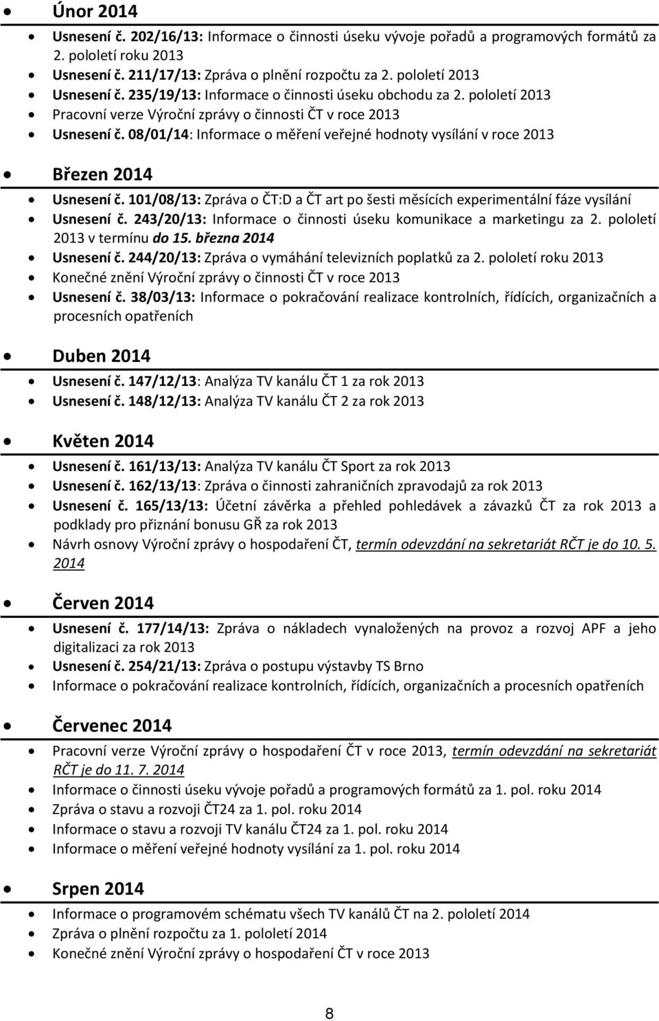 08/01/14: Informace o měření veřejné hodnoty vysílání v roce 2013 Březen 2014 Usnesení č. 101/08/13: Zpráva o ČT:D a ČT art po šesti měsících experimentální fáze vysílání Usnesení č.