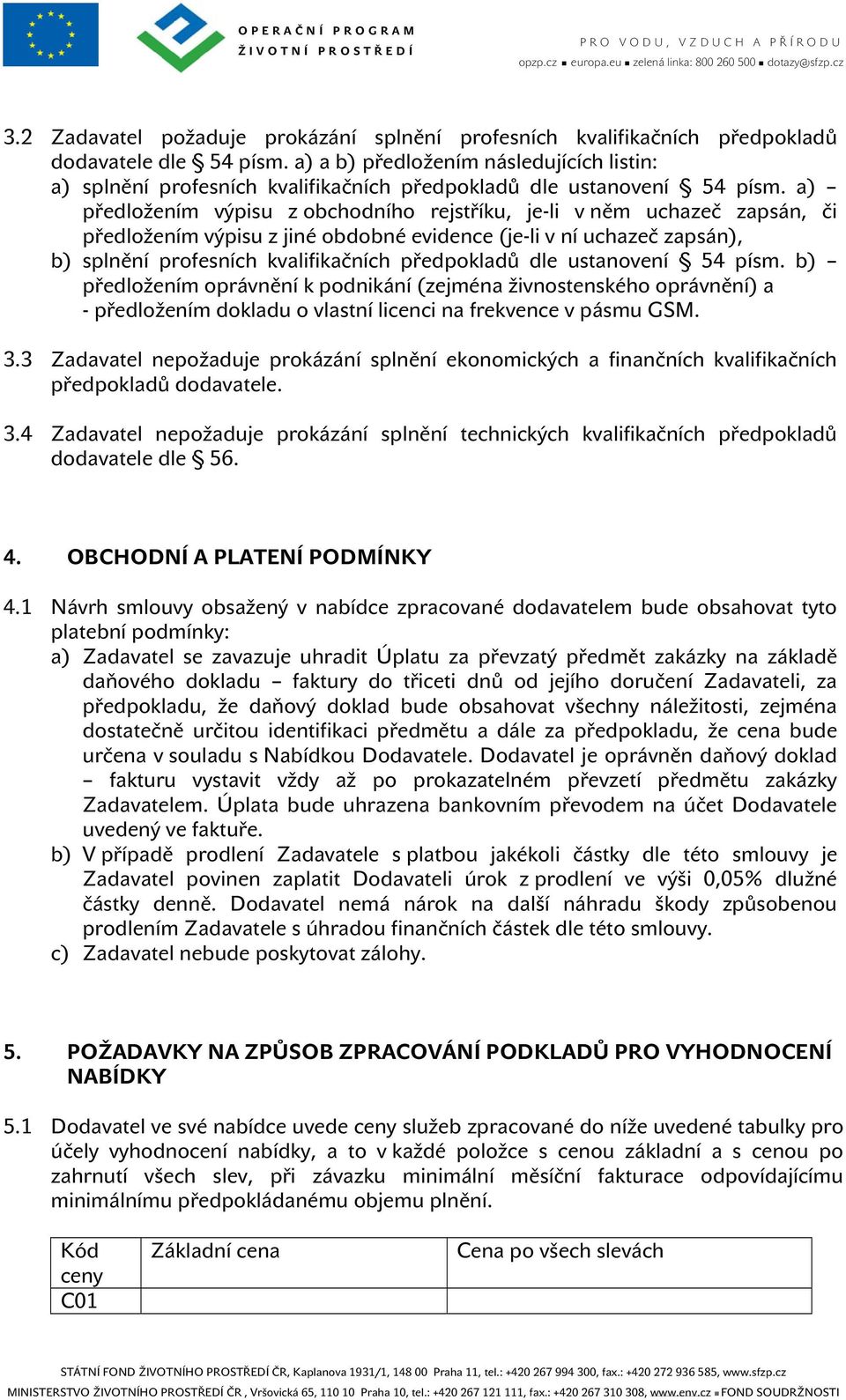 a) předložením výpisu z obchodního rejstříku, je-li v něm uchazeč zapsán, či předložením výpisu z jiné obdobné evidence (je-li v ní uchazeč zapsán), b) splnění profesních kvalifikačních předpokladů