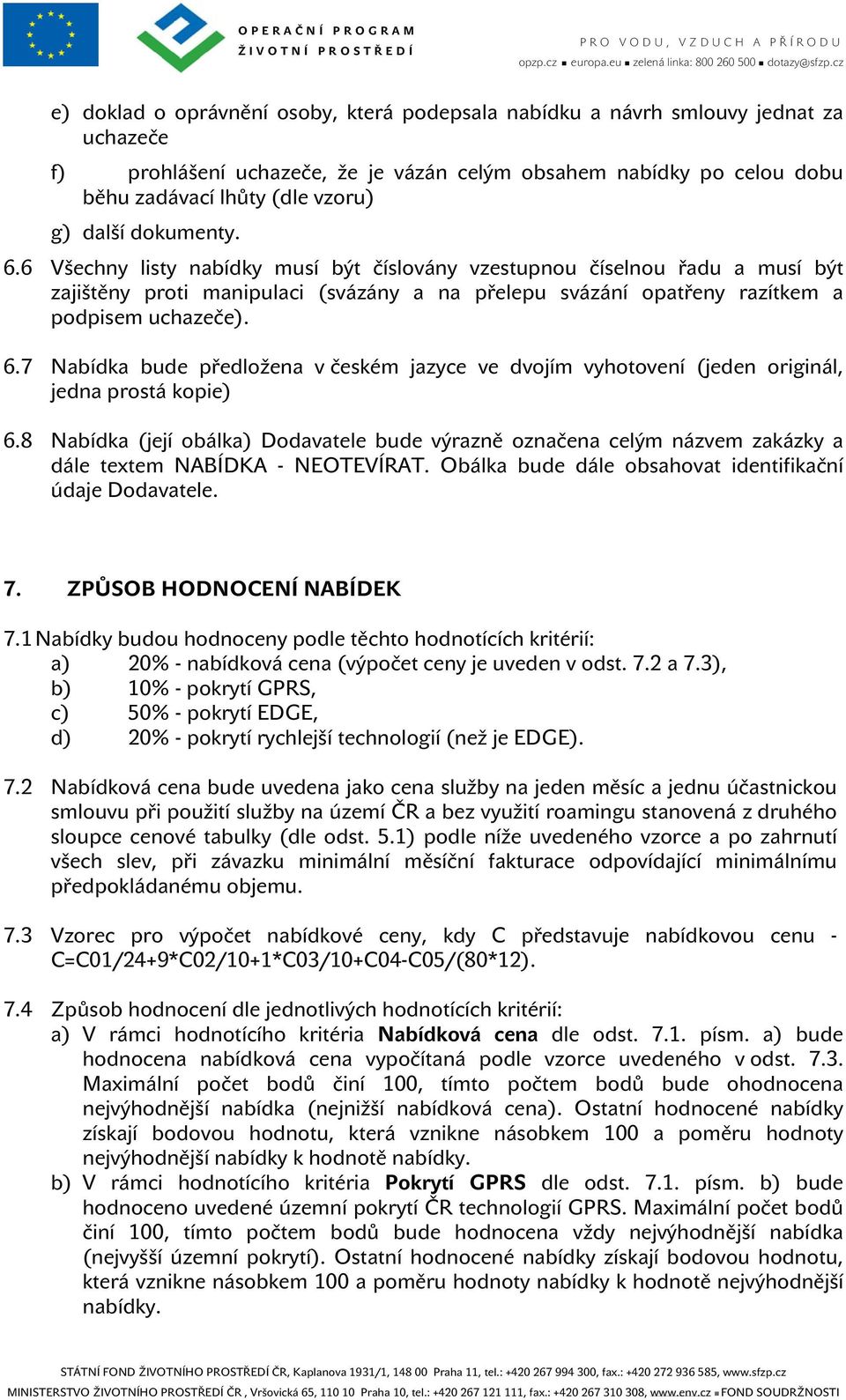 8 Nabídka (její obálka) Dodavatele bude výrazně označena celým názvem zakázky a dále textem NABÍDKA - NEOTEVÍRAT. Obálka bude dále obsahovat identifikační údaje Dodavatele. 7.