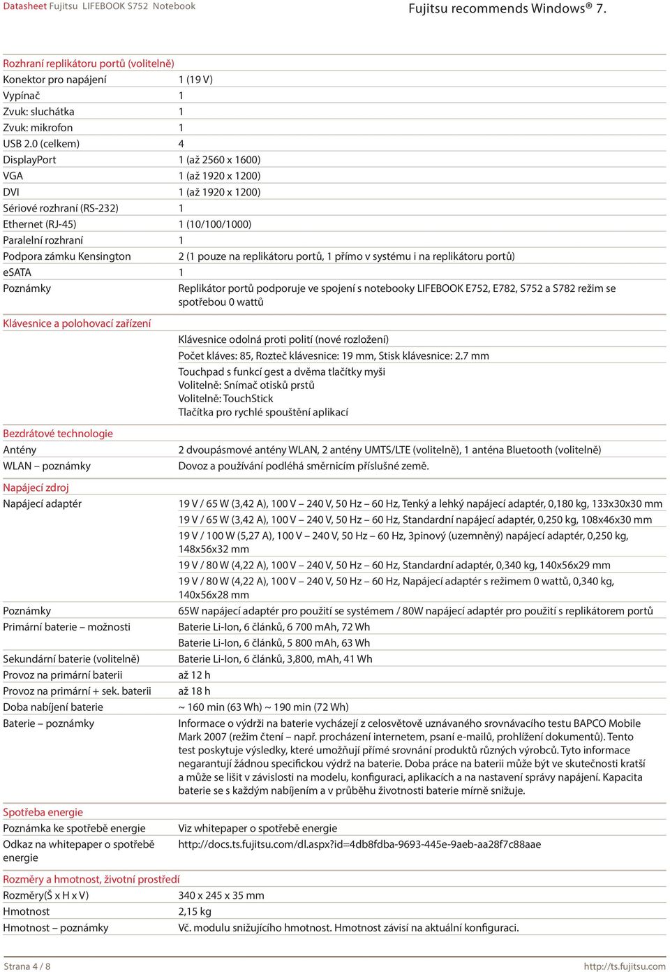 (1 pouze na replikátoru portů, 1 přímo v systému i na replikátoru portů) esata 1 Poznámky Replikátor portů podporuje ve spojení s notebooky LIFEBOOK E752, E782, S752 a S782 režim se spotřebou 0 wattů