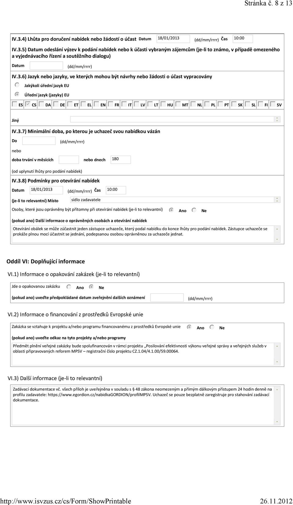 3.8) Podmínky pro otevírání nabídek Datum 18/01/2013 (je-li to relevantní) Místo Čas 10:00 sídlo zadavatele Osoby, které jsou oprávněny být přítomny při otevírání nabídek (je-li to relevantní) (pokud