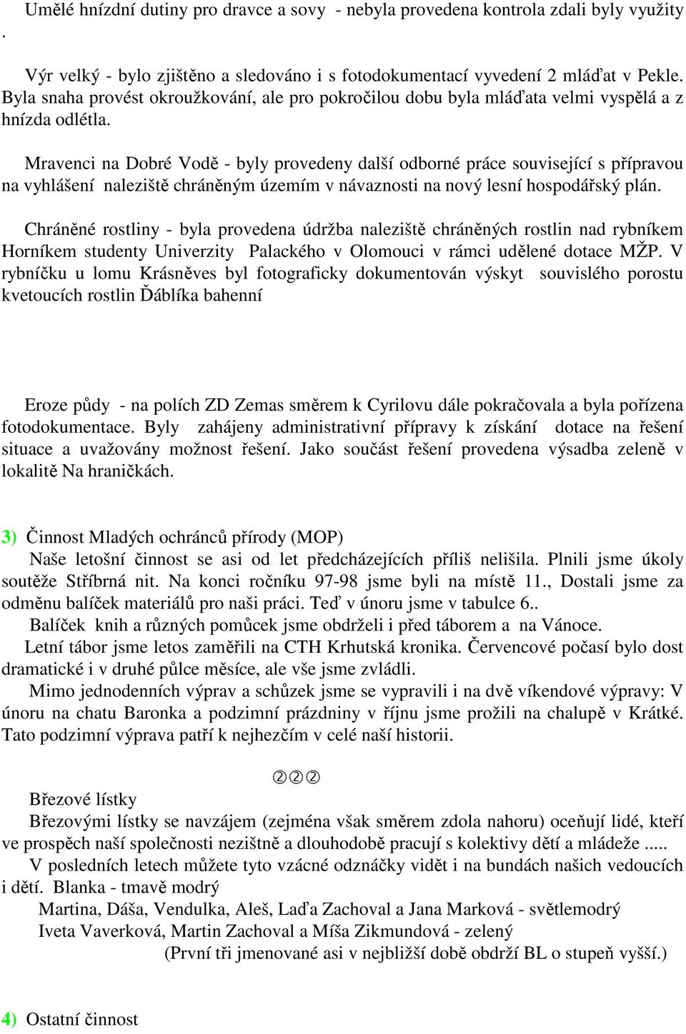 Mravenci na Dobré Vodě - byly provedeny další odborné práce související s přípravou na vyhlášení naleziště chráněným územím v návaznosti na nový lesní hospodářský plán.