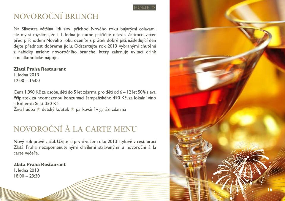 Odstartujte rok 2013 vybranými chutěmi z nabídky našeho novoročního brunche, který zahrnuje uvítací drink a nealkoholické nápoje. Zlatá Praha Restaurant 1. ledna 2013 12:00 15:00 Cena 1.
