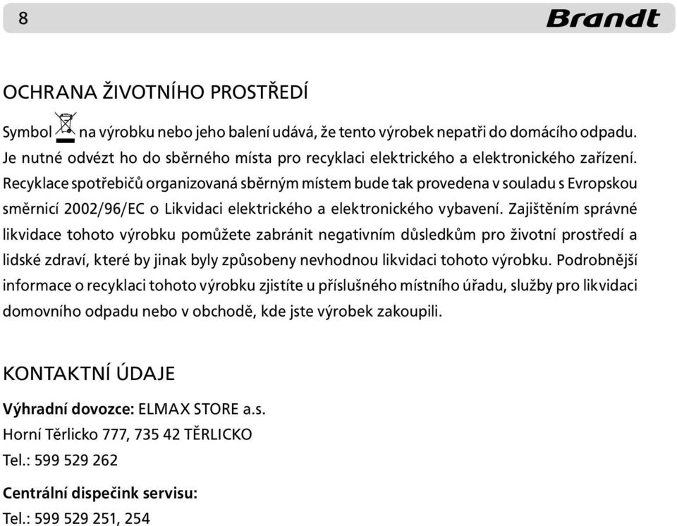 Recyklace spotřebičů organizovaná sběrným místem bude tak provedena v souladu s Evropskou směrnicí 2002/96/EC o Likvidaci elektrického a elektronického vybavení.