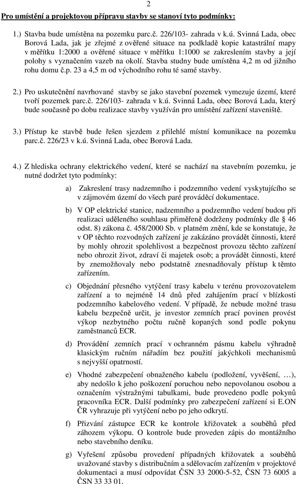 vazeb na okolí. Stavba studny bude umístěna 4,2 m od jižního rohu domu č.p. 23 a 4,5 m od východního rohu té samé stavby. 2.) Pro uskutečnění navrhované stavby se jako stavební pozemek vymezuje území, které tvoří pozemek parc.