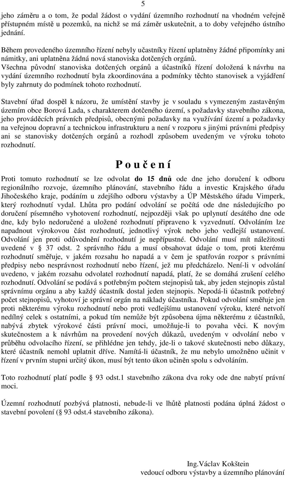 Všechna původní stanoviska dotčených orgánů a účastníků řízení doložená k návrhu na vydání územního rozhodnutí byla zkoordinována a podmínky těchto stanovisek a vyjádření byly zahrnuty do podmínek